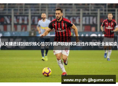 从关键进球到组织核心恰尔汗奥卢欧联杯决定性作用解析全面解读