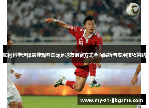 如何科学选择最佳观看国际足球友谊赛方式全面解析与实用技巧策略