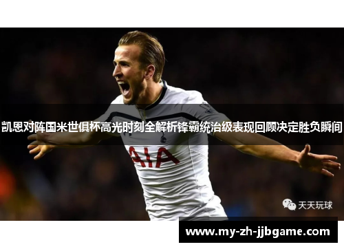 凯恩对阵国米世俱杯高光时刻全解析锋霸统治级表现回顾决定胜负瞬间