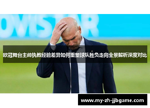 欧冠舞台主帅执教经验差异如何重塑球队胜负走向全景解析深度对比