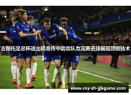 古斯托足总杯送出精准传中助攻队友完美进球展现顶级技术