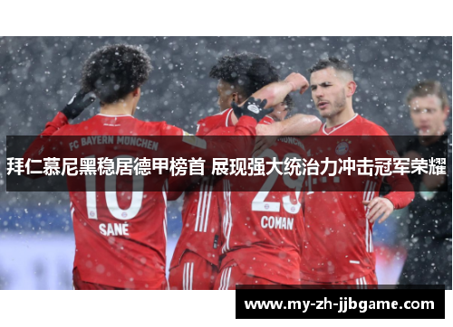 拜仁慕尼黑稳居德甲榜首 展现强大统治力冲击冠军荣耀