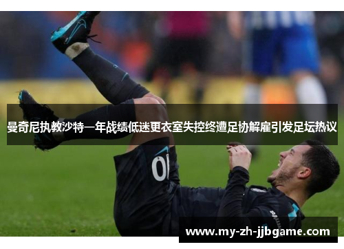 曼奇尼执教沙特一年战绩低迷更衣室失控终遭足协解雇引发足坛热议 曼奇尼执教沙特一年战绩低迷更衣室失控终遭足协解雇引发足坛热议