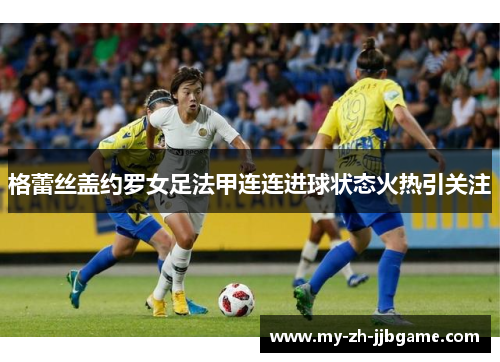 格蕾丝盖约罗女足法甲连连进球状态火热引关注