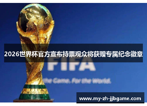 2026世界杯官方宣布持票观众将获赠专属纪念徽章 2026世界杯官方宣布持票观众将获赠专属纪念徽章