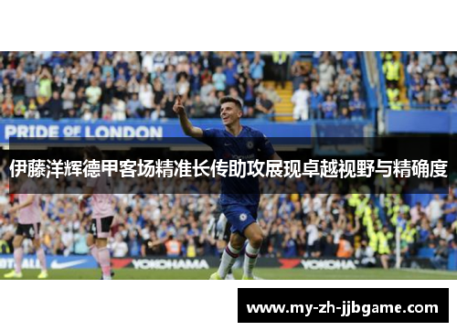 伊藤洋辉德甲客场精准长传助攻展现卓越视野与精确度