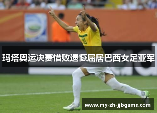 玛塔奥运决赛惜败遗憾屈居巴西女足亚军 玛塔奥运决赛惜败遗憾屈居巴西女足亚军