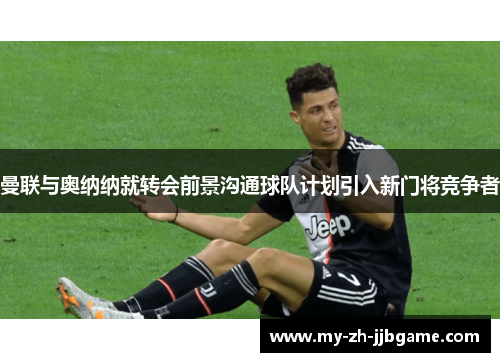 曼联与奥纳纳就转会前景沟通球队计划引入新门将竞争者