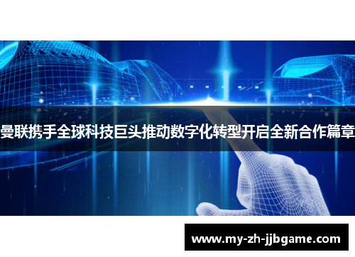 曼联携手全球科技巨头推动数字化转型开启全新合作篇章 曼联携手全球科技巨头推动数字化转型开启全新合作篇章