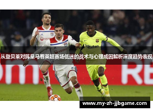 从登贝莱对阵皇马看英超赛场低迷的战术与心理成因解析深度趋势表现 从登贝莱对阵皇马看英超赛场低迷的战术与心理成因解析深度趋势表现