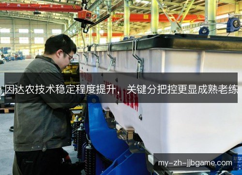 因达农技术稳定程度提升，关键分把控更显成熟老练